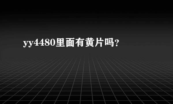 yy4480里面有黄片吗？