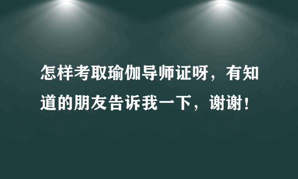 怎样考取瑜伽导师证呀，有知道的朋友告诉我一下，谢谢！