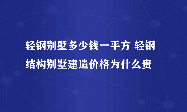 轻钢别墅多少钱一平方 轻钢结构别墅建造价格为什么贵