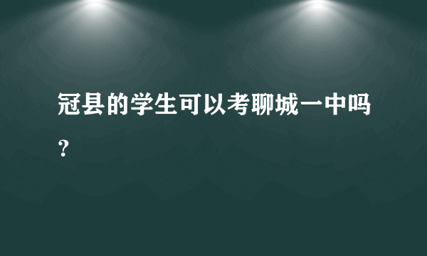 冠县的学生可以考聊城一中吗？