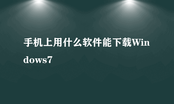 手机上用什么软件能下载Windows7