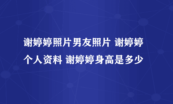 谢婷婷照片男友照片 谢婷婷个人资料 谢婷婷身高是多少