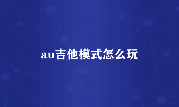 au吉他模式怎么玩