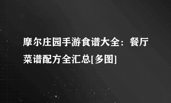 摩尔庄园手游食谱大全：餐厅菜谱配方全汇总[多图]