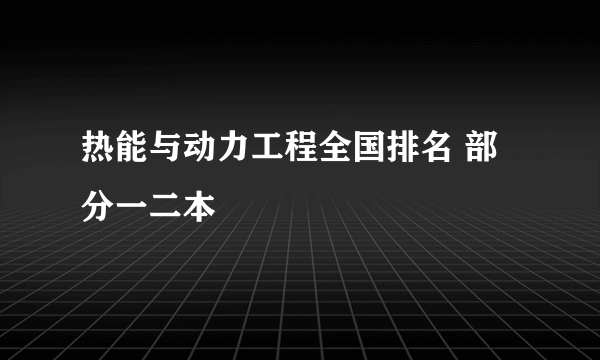 热能与动力工程全国排名 部分一二本