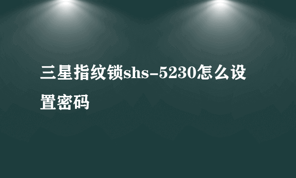 三星指纹锁shs-5230怎么设置密码