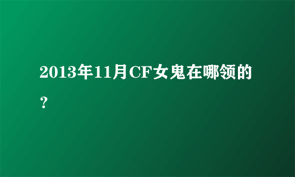 2013年11月CF女鬼在哪领的？