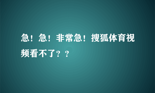 急！急！非常急！搜狐体育视频看不了？？