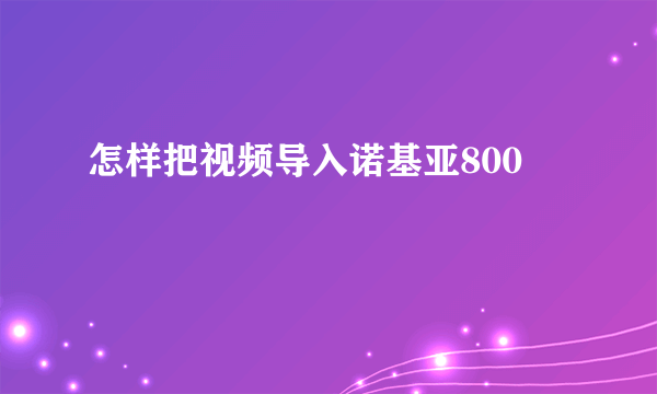 怎样把视频导入诺基亚800