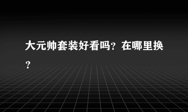 大元帅套装好看吗？在哪里换？