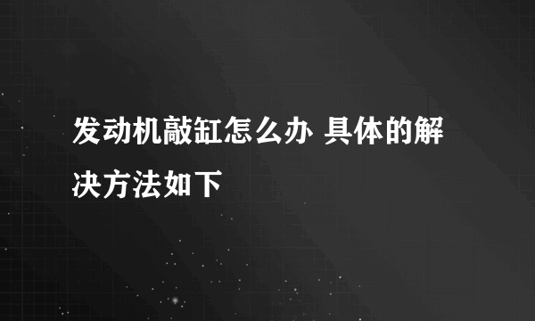 发动机敲缸怎么办 具体的解决方法如下