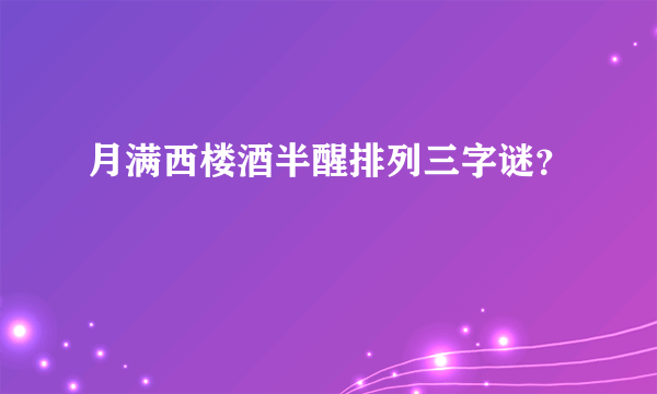 月满西楼酒半醒排列三字谜？