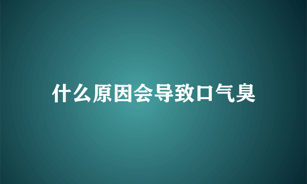 什么原因会导致口气臭