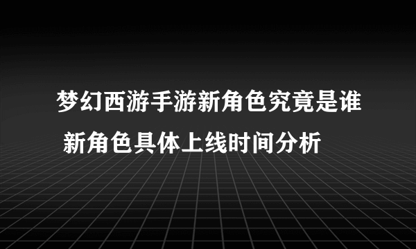 梦幻西游手游新角色究竟是谁 新角色具体上线时间分析