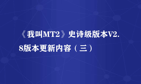 《我叫MT2》史诗级版本V2.8版本更新内容（三）