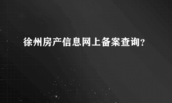 徐州房产信息网上备案查询？