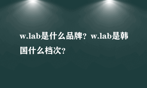 w.lab是什么品牌？w.lab是韩国什么档次？