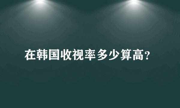 在韩国收视率多少算高？