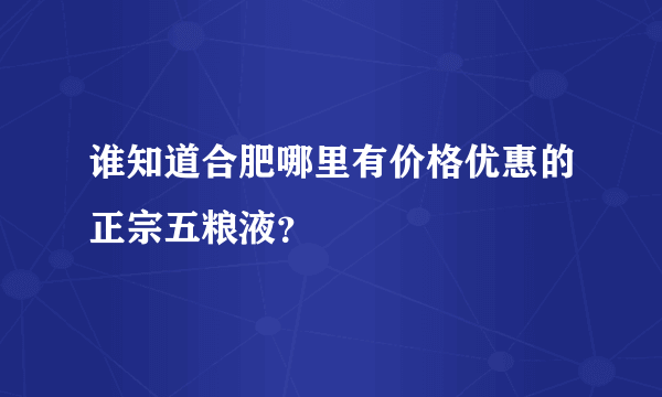 谁知道合肥哪里有价格优惠的正宗五粮液？