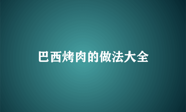 巴西烤肉的做法大全