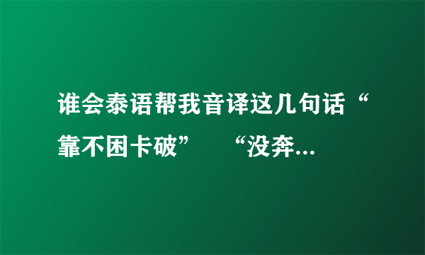 谁会泰语帮我音译这几句话“靠不困卡破”   “没奔来” “随 津 津”