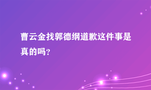 曹云金找郭德纲道歉这件事是真的吗？