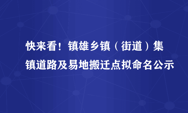 快来看！镇雄乡镇（街道）集镇道路及易地搬迁点拟命名公示