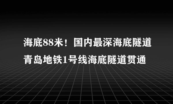 海底88米！国内最深海底隧道青岛地铁1号线海底隧道贯通