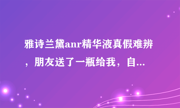 雅诗兰黛anr精华液真假难辨，朋友送了一瓶给我，自己在香港买了一瓶，可是发现两瓶颜色不同，我买的