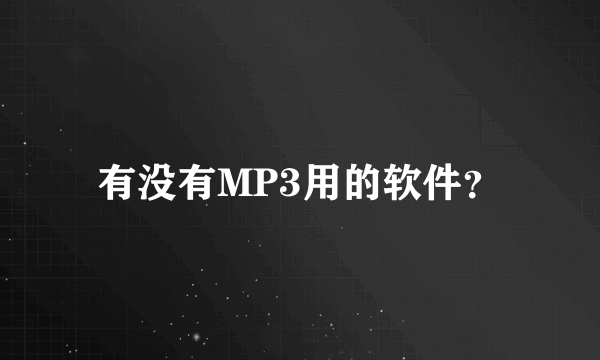 有没有MP3用的软件？