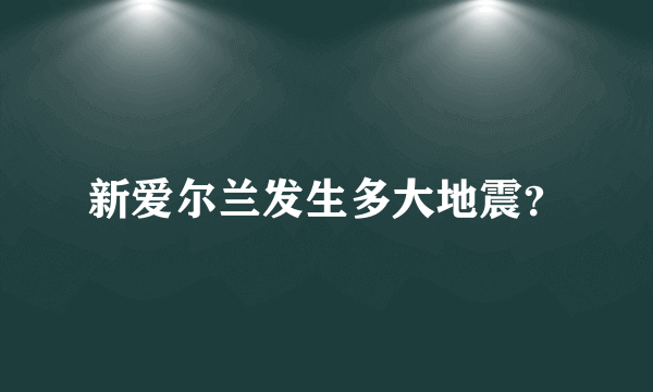 新爱尔兰发生多大地震？