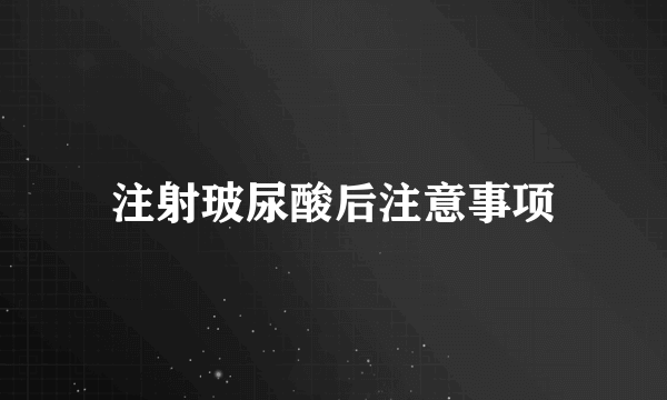 注射玻尿酸后注意事项