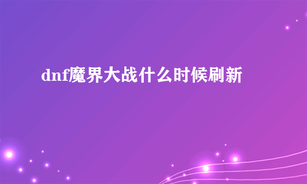 dnf魔界大战什么时候刷新