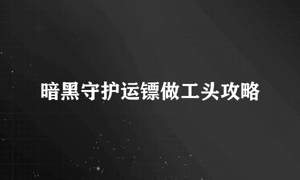 暗黑守护运镖做工头攻略