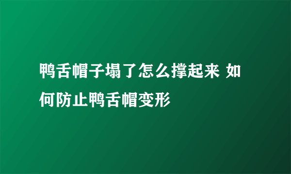 鸭舌帽子塌了怎么撑起来 如何防止鸭舌帽变形