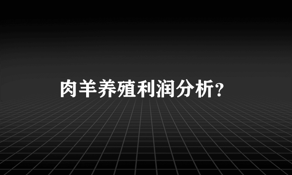 肉羊养殖利润分析？