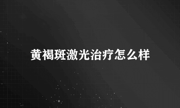 黄褐斑激光治疗怎么样