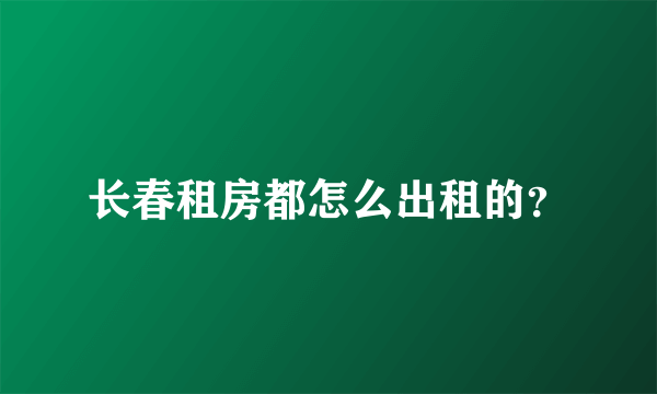 长春租房都怎么出租的？