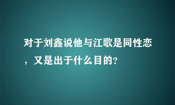 对于刘鑫说他与江歌是同性恋，又是出于什么目的？