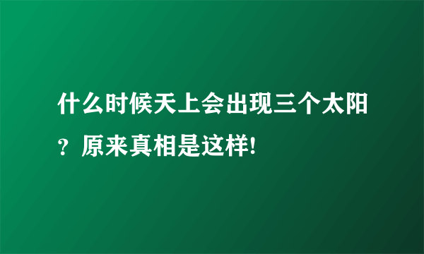 什么时候天上会出现三个太阳？原来真相是这样!