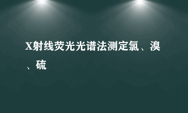 X射线荧光光谱法测定氯、溴、硫