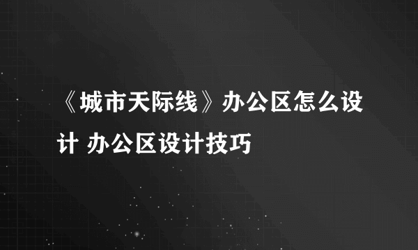 《城市天际线》办公区怎么设计 办公区设计技巧