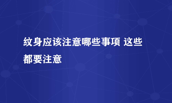 纹身应该注意哪些事项 这些都要注意