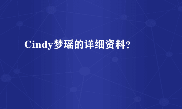 Cindy梦瑶的详细资料？