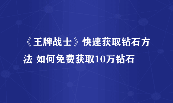 《王牌战士》快速获取钻石方法 如何免费获取10万钻石