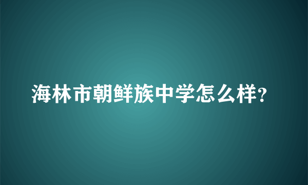 海林市朝鲜族中学怎么样？