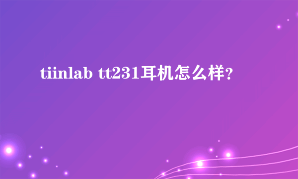 tiinlab tt231耳机怎么样？