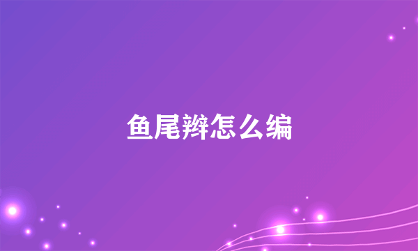 鱼尾辫怎么编