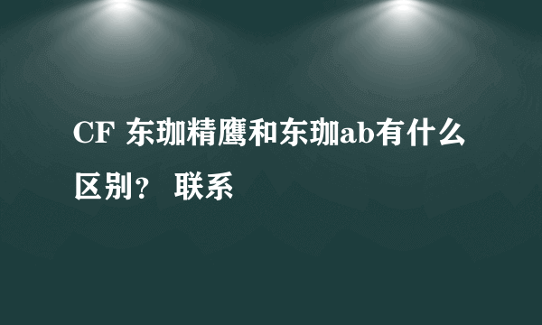 CF 东珈精鹰和东珈ab有什么区别？ 联系