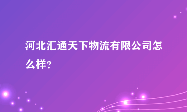 河北汇通天下物流有限公司怎么样？